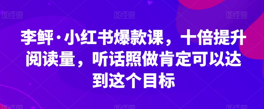 李鲆·小红书爆款课，十倍提升阅读量，听话照做肯定可以达到这个目标插图