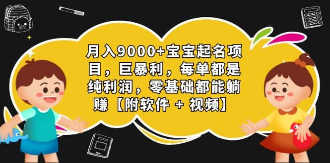 月入9000+宝宝起名项目，巨暴利 每单都是纯利润，0基础躺赚【附软件+视频】插图