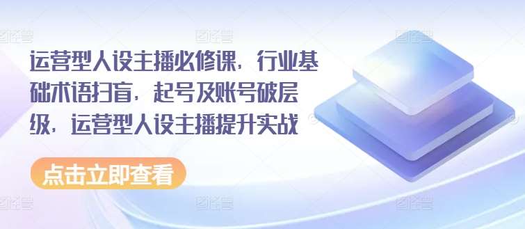 运营型人设主播必修课，行业基础术语扫盲，起号及账号破层级，运营型人设主播提升实战插图