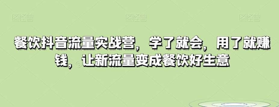 餐饮抖音流量实战营，学了就会，用了就赚钱，让新流量变成餐饮好生意插图