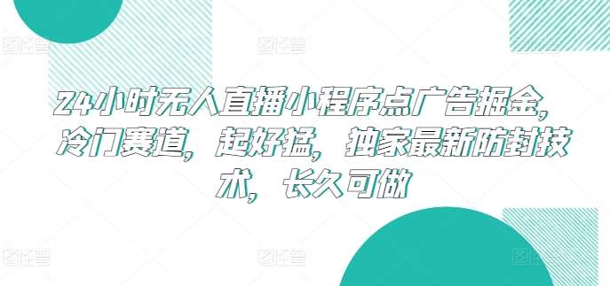 24小时无人直播小程序点广告掘金，冷门赛道，起好猛，独家最新防封技术，长久可做【揭秘】插图