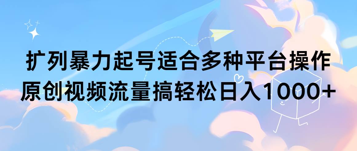 （9251期）扩列暴力起号适合多种平台操作原创视频流量搞轻松日入1000+插图