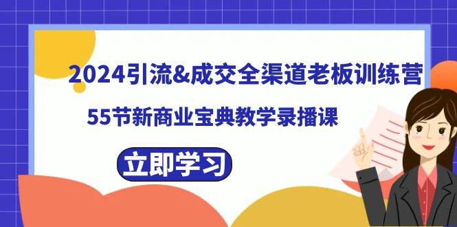 （8624期）2024引流&成交全渠道老板训练营，55节新商业宝典教学录播课插图