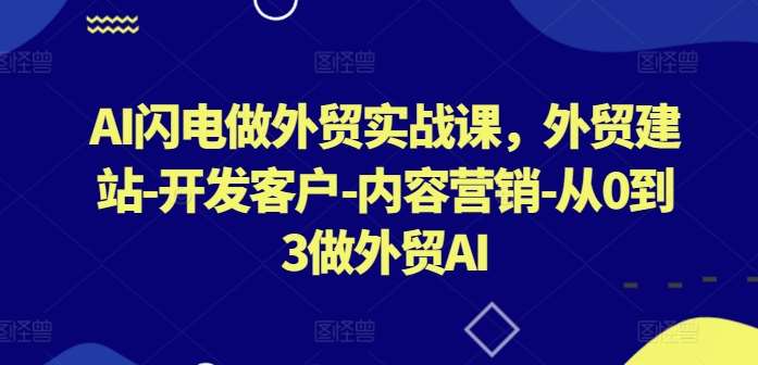 AI闪电做外贸实战课，​外贸建站-开发客户-内容营销-从0到3做外贸AI插图