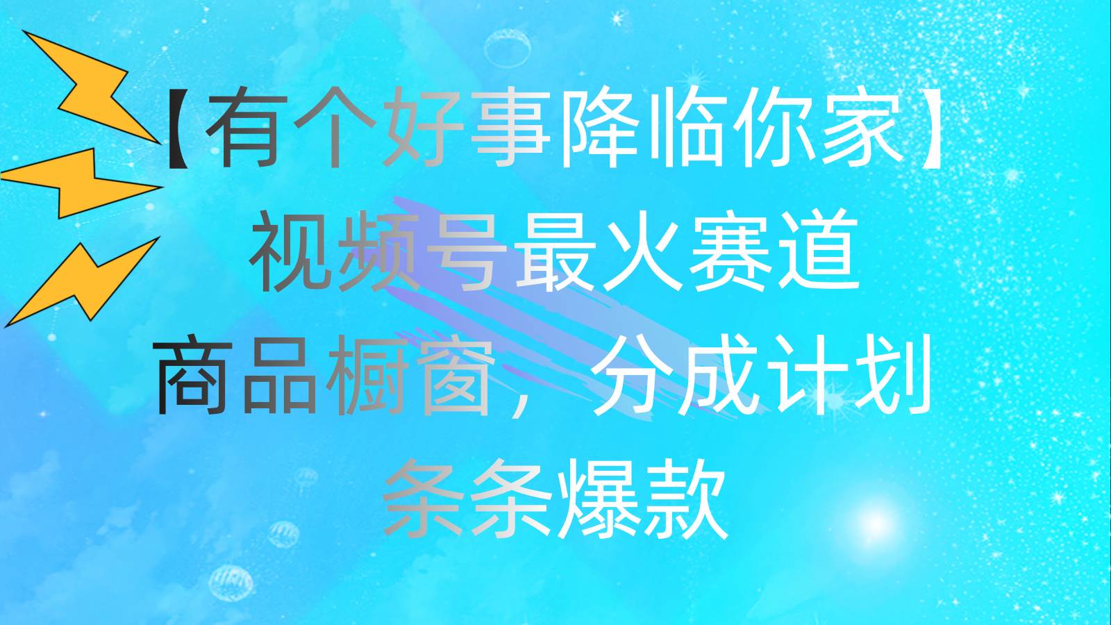 有个好事 降临你家：视频号最火赛道，商品橱窗，分成计划 条条爆款，每…插图