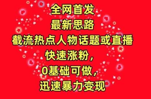 全网首发，截流热点人物话题或直播，快速涨粉，0基础可做，迅速暴力变现【揭秘】插图