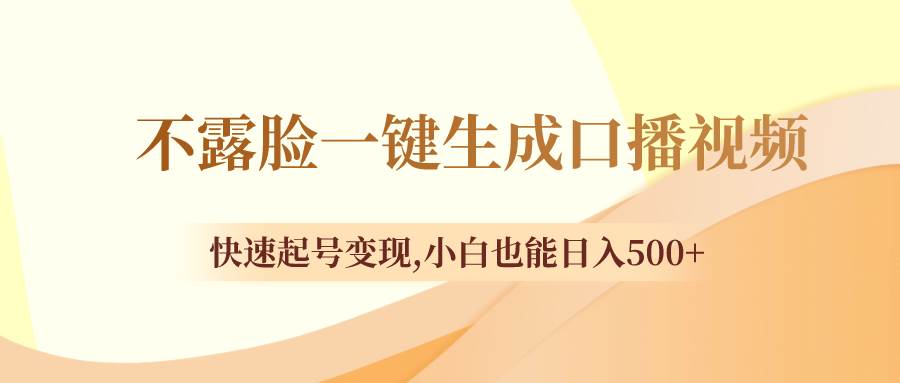 （8371期）不露脸一键生成口播视频，快速起号变现,小白也能日入500+插图