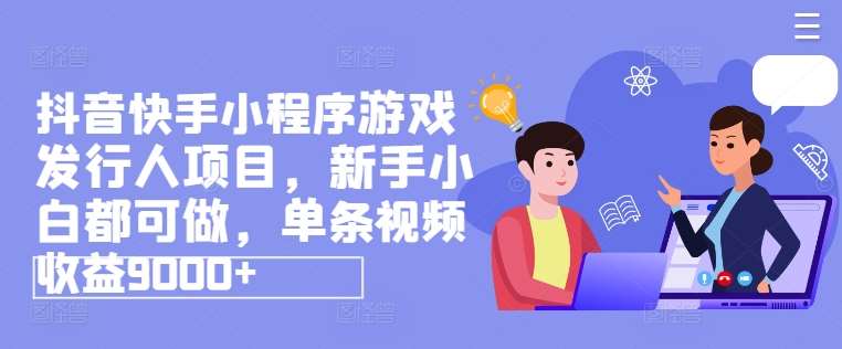 抖音快手小程序游戏发行人项目，新手小白都可做，单条视频收益9000+插图