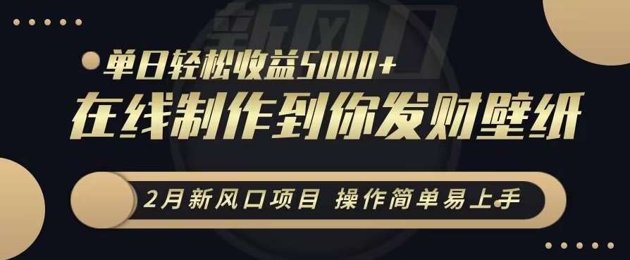 2月新风口项目，操作简单易上手，在线制作到你发财手机壁纸，单日轻松收益5000+【揭秘】插图