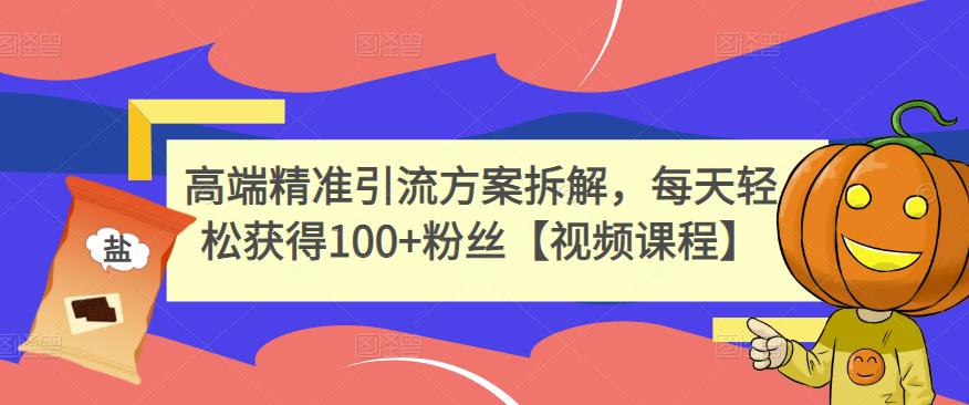 高端精准引流方案拆解，每天轻松获得100+粉丝【视频课程】插图