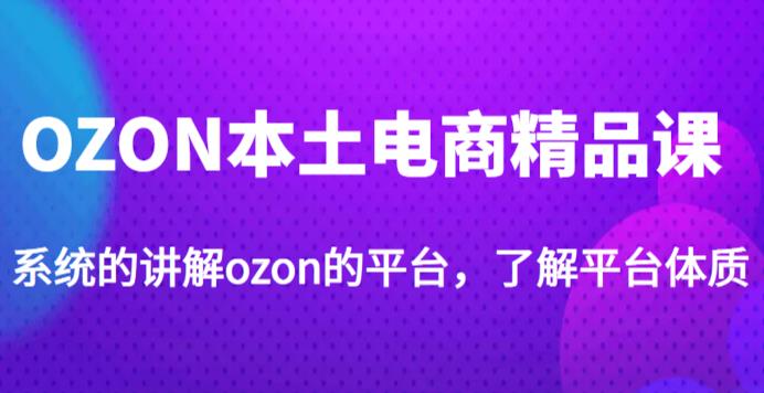 老迟·OZON本土电商精品课，系统的讲解ozon的平台，学完可独自运营ozon的店铺插图