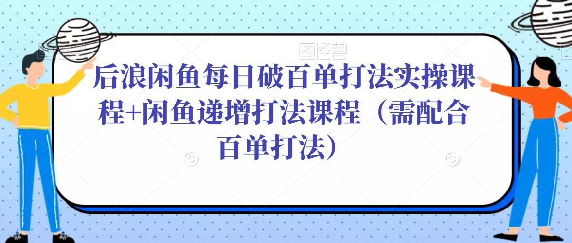 后浪闲鱼每日破百单打法实操课程+闲鱼递增打法课程（需配合百单打法）插图