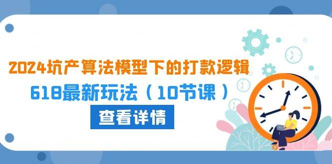 （10528期）2024坑产算法 模型下的打款逻辑：618最新玩法（10节课）插图