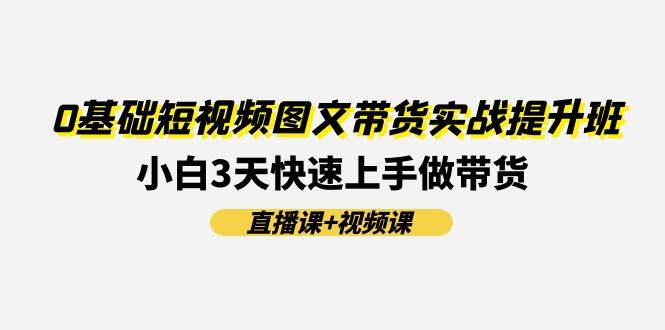 0基础短视频图文带货实战提升班，小白3天快速上手做带货(直播课+视频课)插图