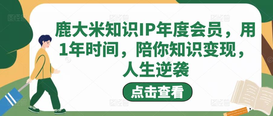 鹿大米知识IP年度会员，用1年时间，陪你知识变现，人生逆袭插图