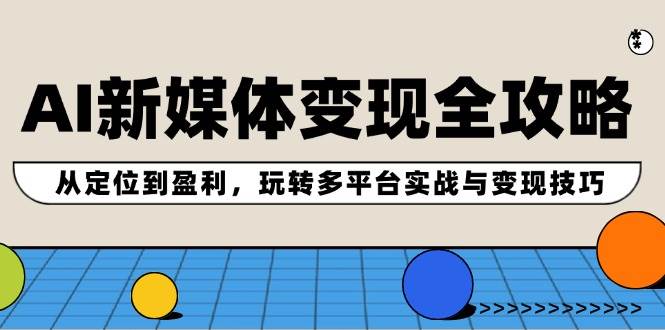 （12277期）AI新媒体变现全攻略：从定位到盈利，玩转多平台实战与变现技巧插图