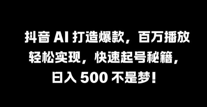 抖音 AI 打造爆款，百万播放轻松实现，快速起号秘籍【揭秘】插图