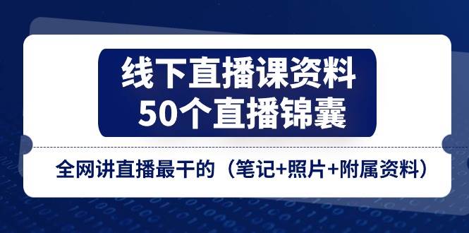 （11319期）线下直播课资料、50个-直播锦囊，全网讲直播最干的（笔记+照片+附属资料）插图