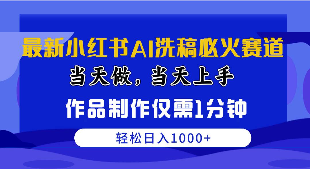 （10233期）最新小红书AI洗稿必火赛道，当天做当天上手 作品制作仅需1分钟，日入1000+插图