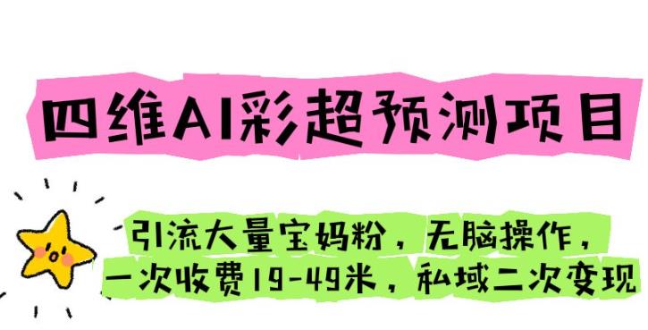 四维AI彩超预测项目引流大量宝妈粉无脑操作一次收费19-49私域二次变现【仅揭秘】插图