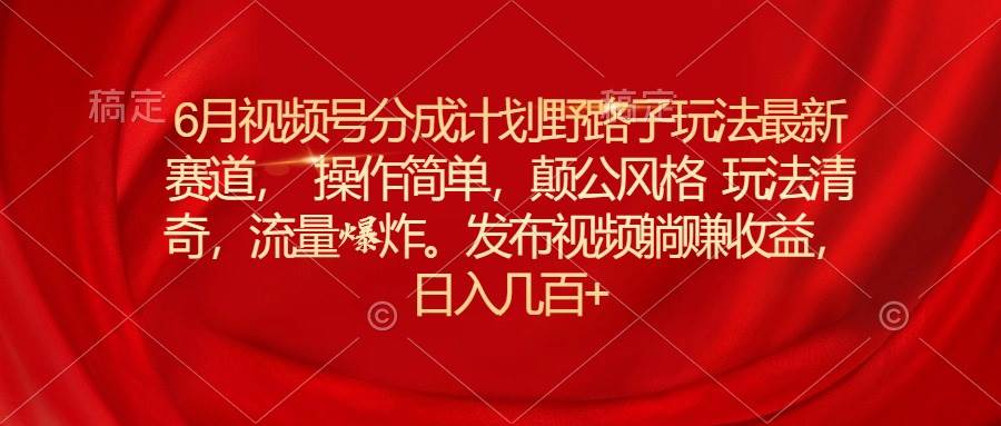 （11040期）6月视频号分成计划野路子玩法最新赛道操作简单，颠公风格玩法清奇，流…插图