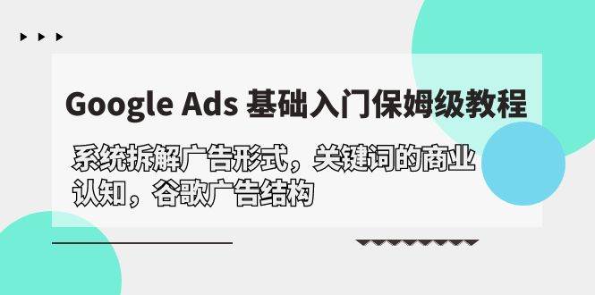 （10018期）Google Ads 基础入门，系统拆解广告形式/关键词的商业认知/谷歌广告结构插图