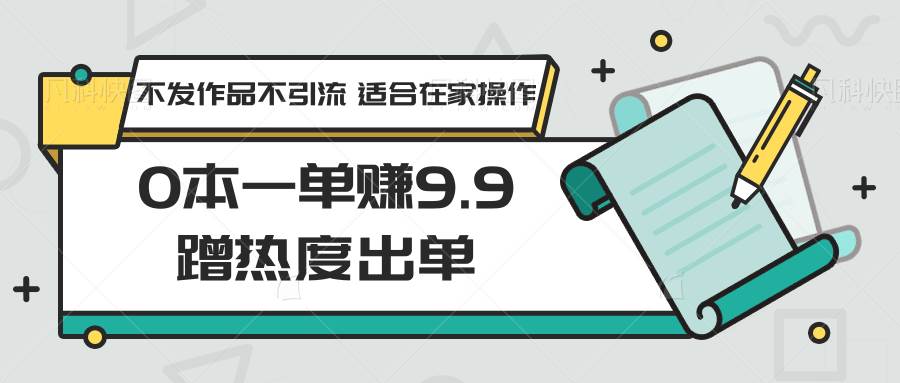 0本一单赚9.9蹭热度出单，不发作品不引流 适合在家操作插图