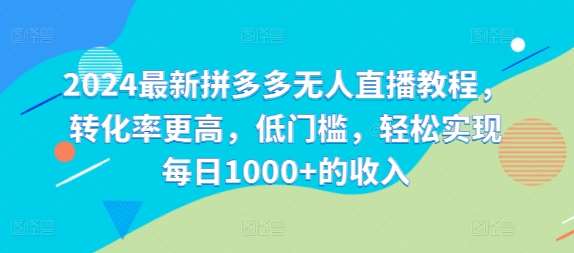 2024最新拼多多无人直播教程，转化率更高，低门槛，轻松实现每日1000+的收入插图