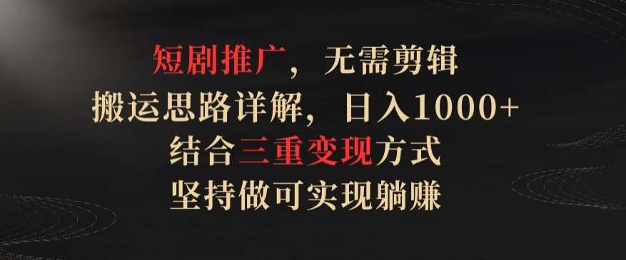 短剧推广，无需剪辑，搬运思路详解，日入1000+，结合三重变现方式，坚持做可实现躺赚【揭秘】插图