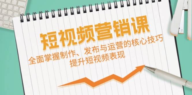 （12611期）短视频&营销课：全面掌握制作、发布与运营的核心技巧，提升短视频表现插图