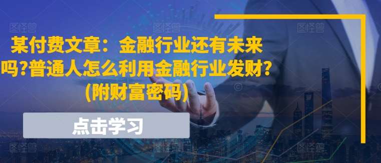 某付费文章：金融行业还有未来吗?普通人怎么利用金融行业发财?(附财富密码)插图