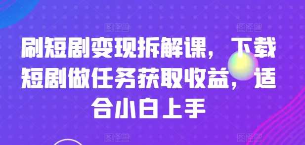 刷短剧变现拆解课，下载短剧做任务获取收益，适合小白上手插图