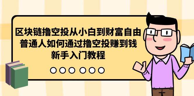 （10098期）区块链撸空投从小白到财富自由，普通人如何通过撸空投赚钱，新手入门教程插图