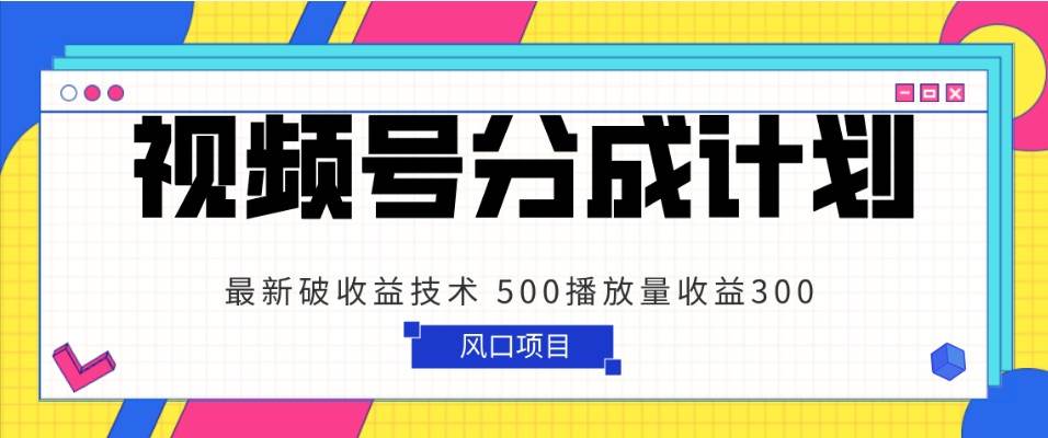 视频号分成计划 最新破收益技术 500播放量收益300 简单粗暴插图