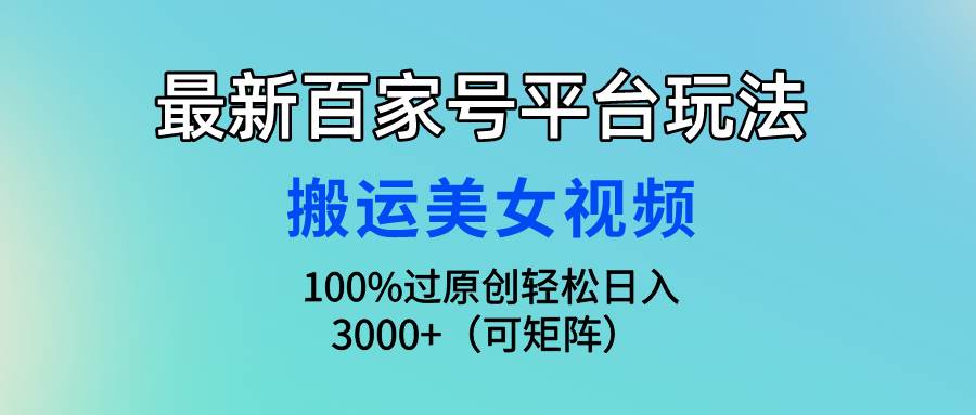 （9852期）最新百家号平台玩法，搬运美女视频100%过原创大揭秘，轻松日入3000+（可…插图