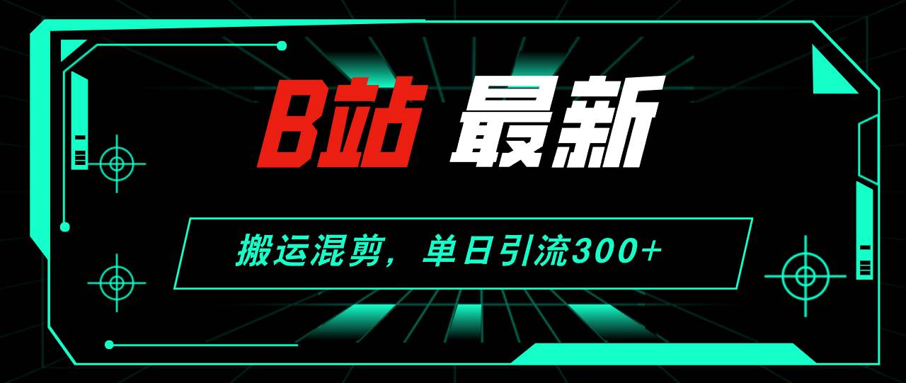 （12085期）B站最新，搬运混剪，单日引流300+创业粉插图