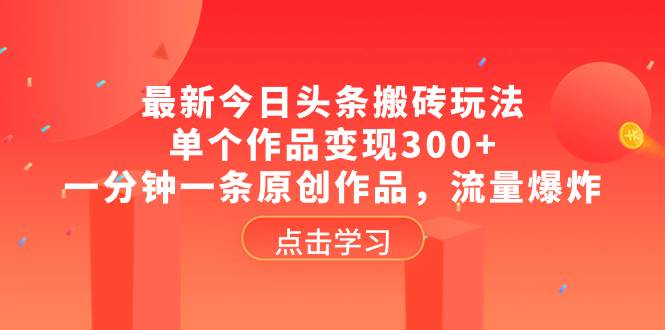 最新今日头条搬砖玩法，单个作品变现300+，一分钟一条原创作品，流量爆炸插图