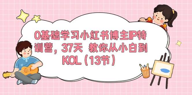 0基础学习小红书博主IP特训营【第5期】，37天教你从小白到KOL（13节）插图