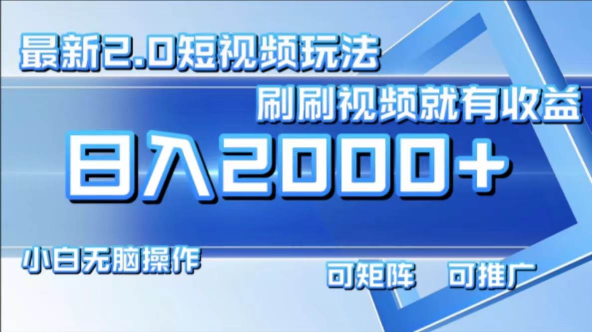 （12011期）最新短视频2.0玩法，刷刷视频就有收益.小白无脑操作，日入2000+插图