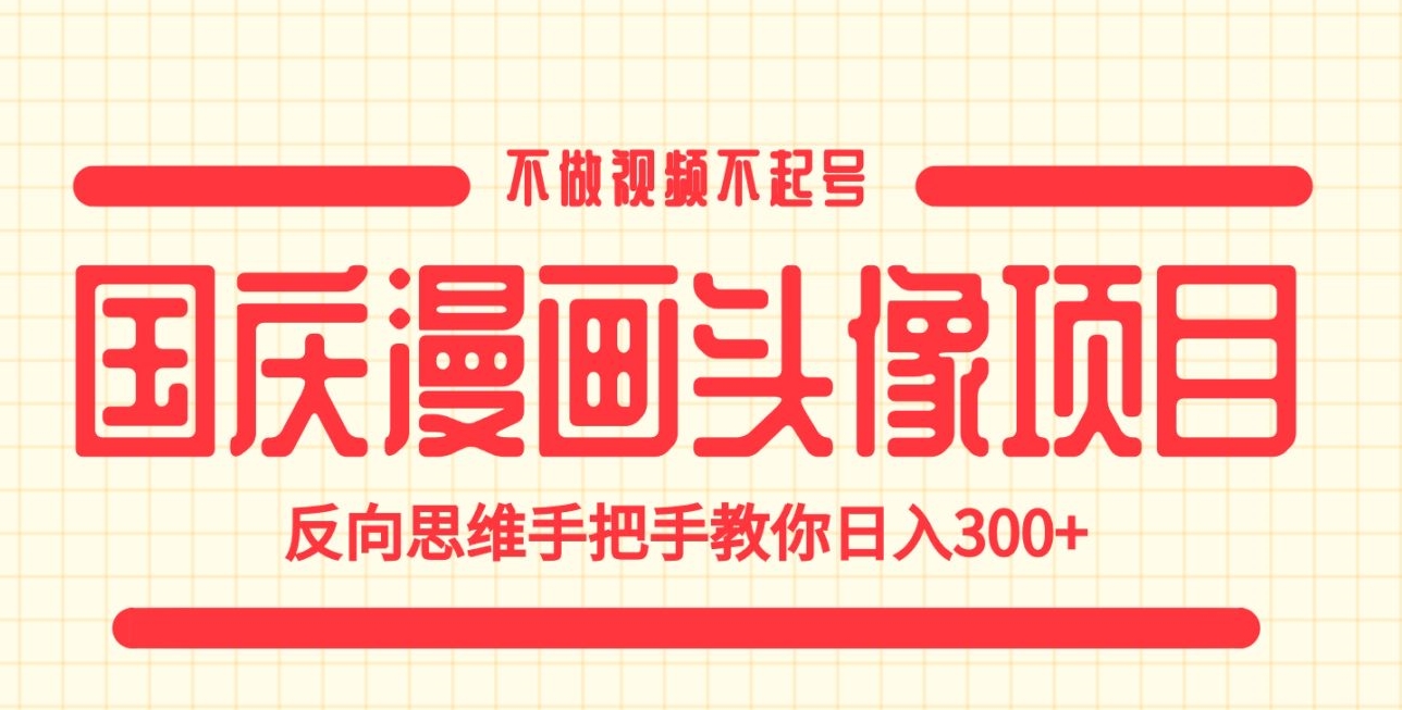 国庆漫画头像项目，不做视频不起号，反向思维手把手教你日入300+【揭秘】插图