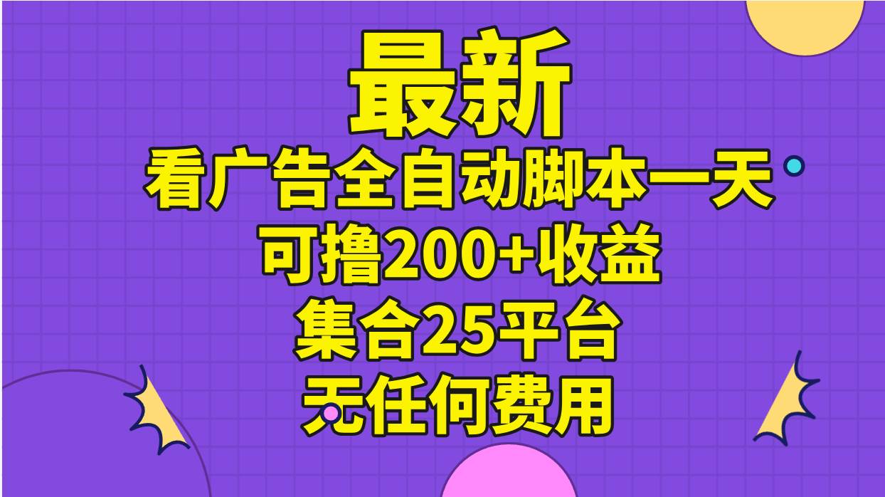 （11301期）最新看广告全自动脚本一天可撸200+收益 。集合25平台 ，无任何费用插图