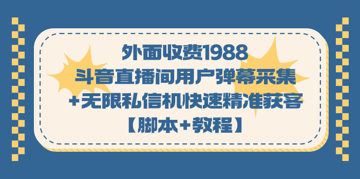 外面收费1988斗音直播间用户弹幕采集+无限私信机快速精准获客【脚本+教程】插图