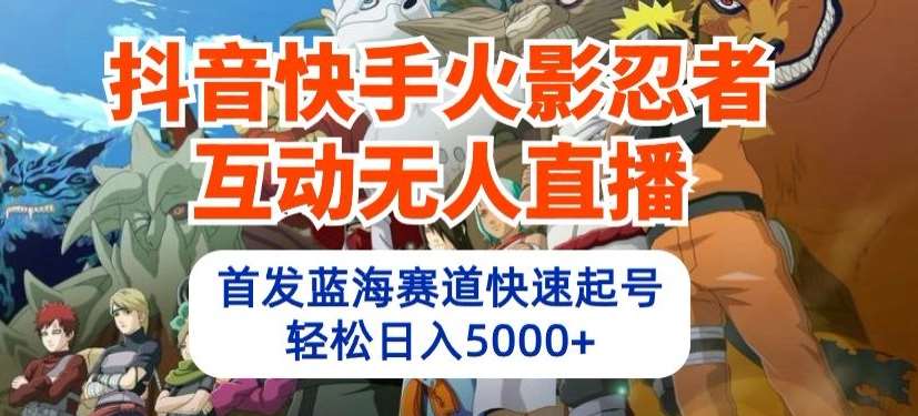 抖音快手火影忍者互动无人直播，首发蓝海赛道快速起号，轻松日入5000+【揭秘】插图