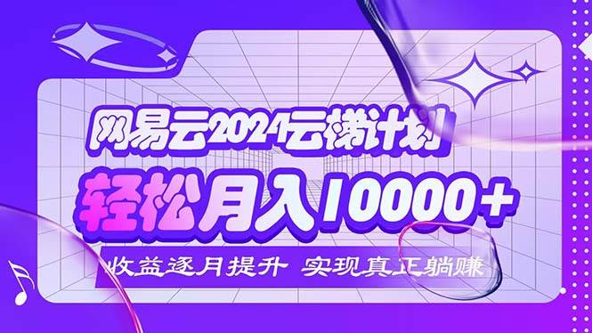 （12439期）2024网易云云梯计划  每月躺赚5000+插图