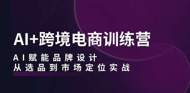 AI+跨境电商训练营：AI赋能品牌设计，从选品到市场定位实战插图