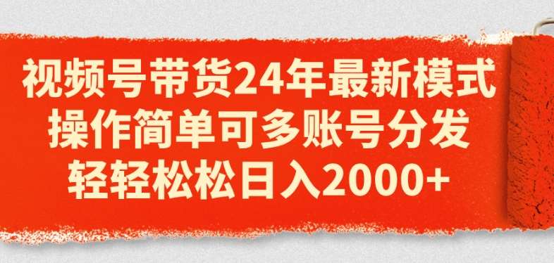 视频号带货24年最新模式，操作简单可多账号分发，轻轻松松日入2k【揭秘】插图