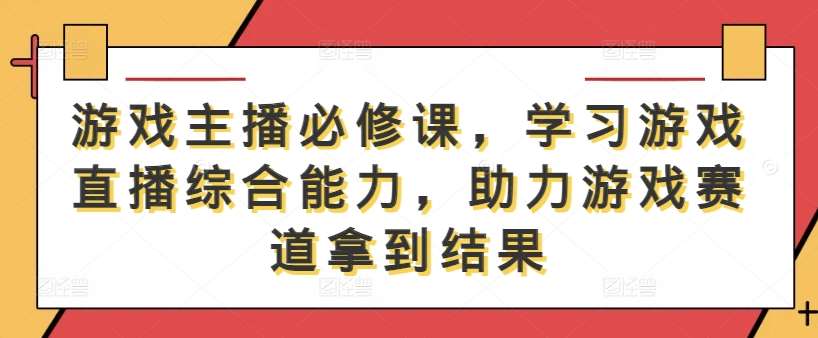 游戏主播必修课，学习游戏直播综合能力，助力游戏赛道拿到结果插图