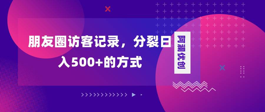 （8301期）朋友圈访客记录，分裂日入500+，变现加分裂插图