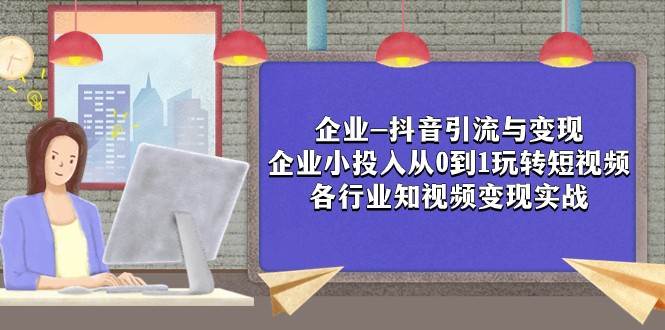 企业-抖音引流与变现：企业小投入从0到1玩转短视频 各行业知视频变现实战插图