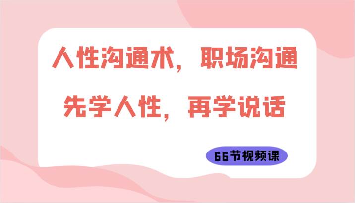 人性沟通术，职场沟通：先学人性，再学说话（66节视频课）插图